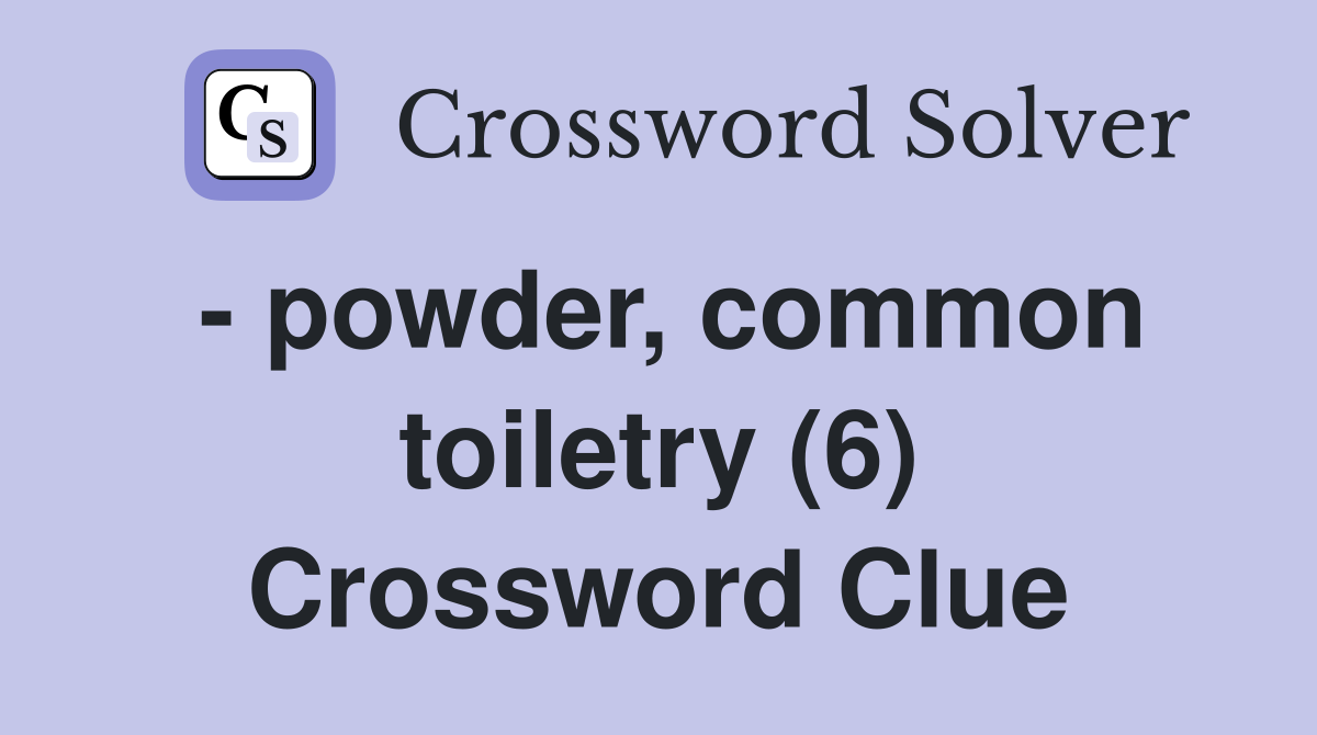 - powder, common toiletry (6) Crossword Clue