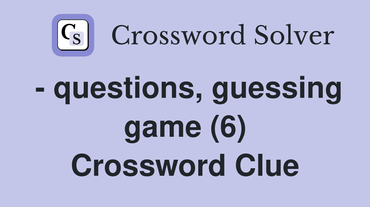- questions, guessing game (6) Crossword Clue