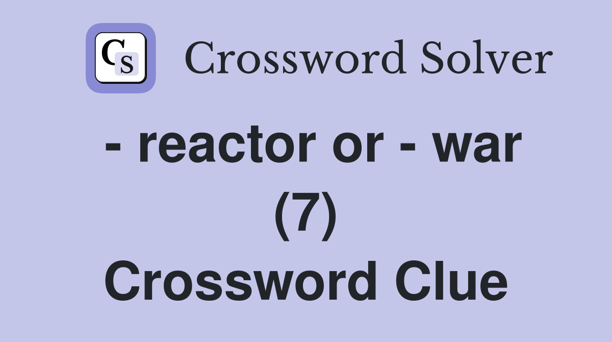 - reactor or - war (7) Crossword Clue