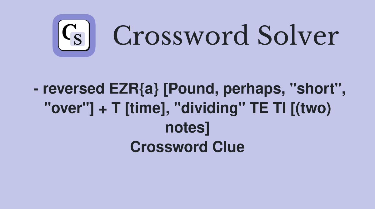 - reversed EZR{a} [Pound, perhaps, "short", "over"] + T [time], "dividing" TE TI [(two) notes] Crossword Clue