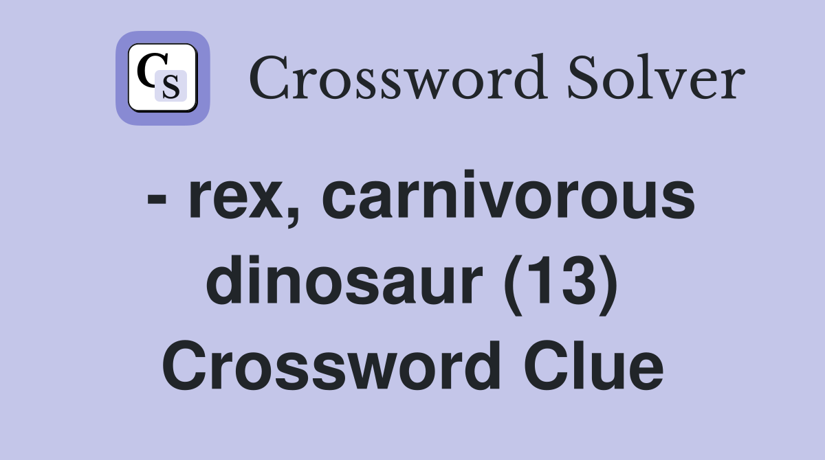 - rex, carnivorous dinosaur (13) Crossword Clue