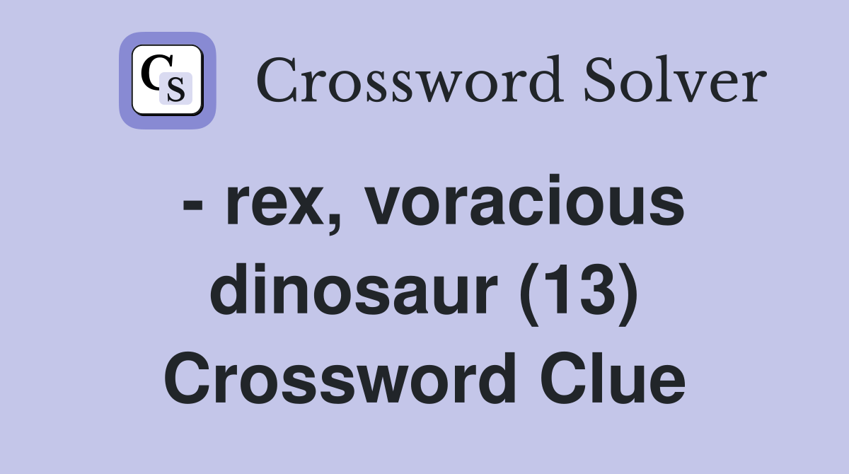 - rex, voracious dinosaur (13) Crossword Clue