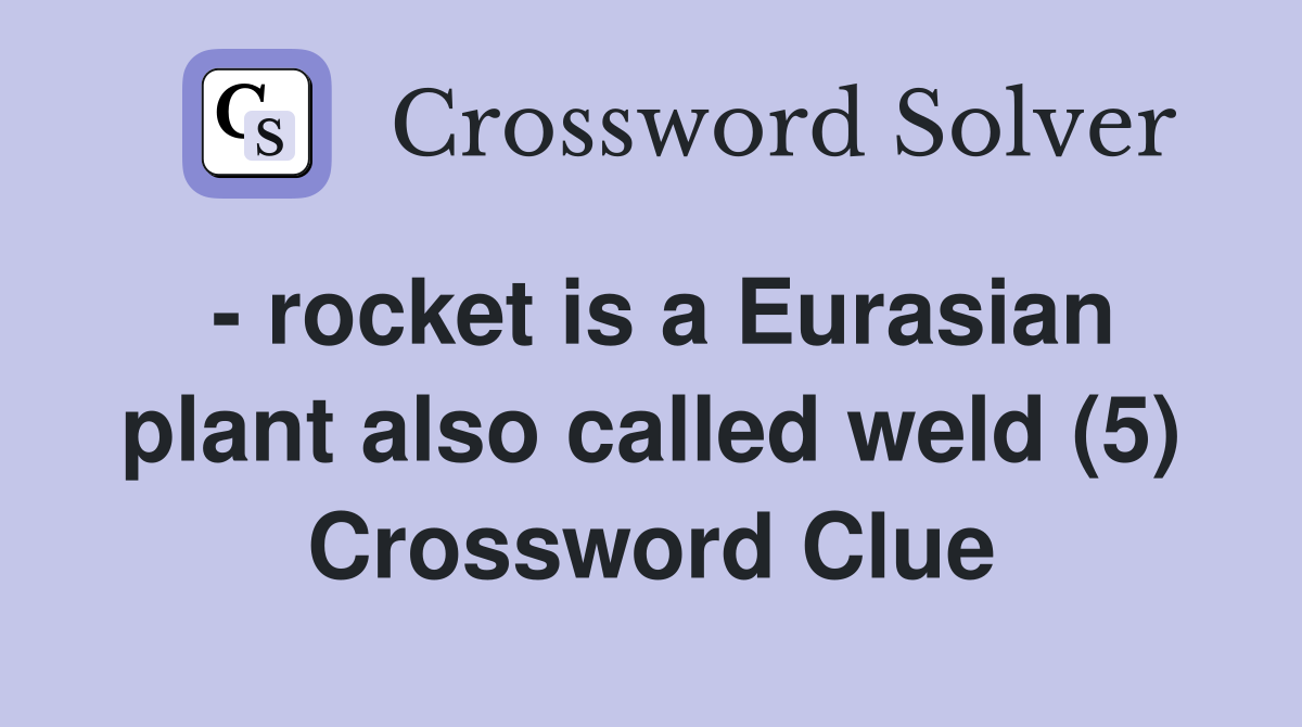 - rocket is a Eurasian plant also called weld (5) Crossword Clue