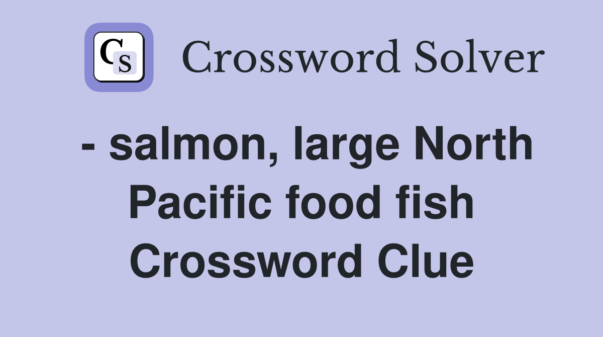 - salmon, large North Pacific food fish Crossword Clue