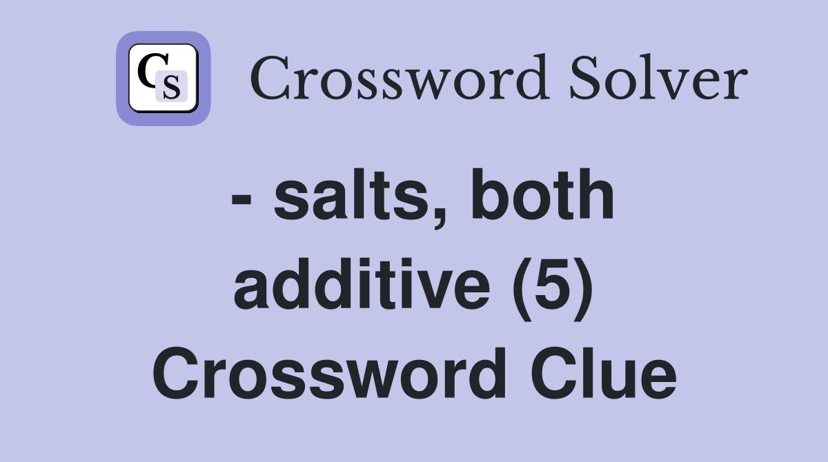 - salts, both additive (5) Crossword Clue