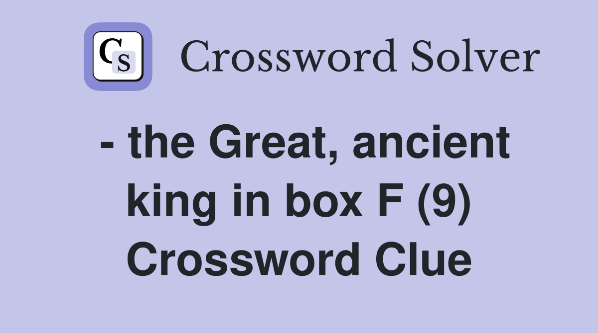 - the Great, ancient king in box F (9) Crossword Clue
