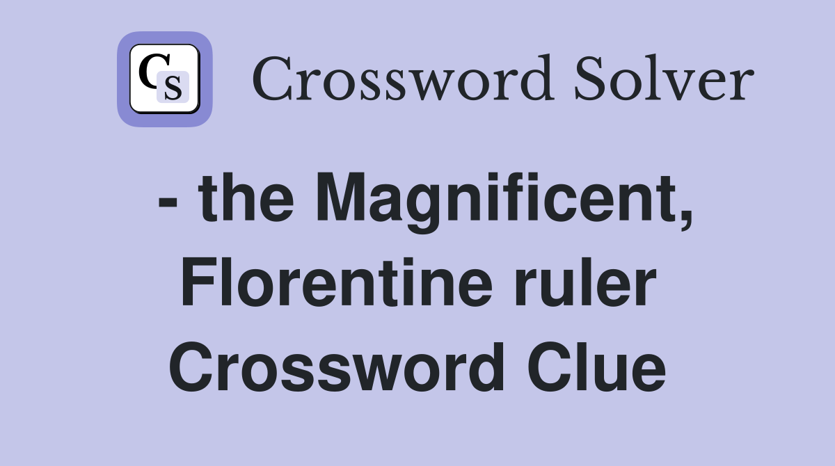 - the Magnificent, Florentine ruler Crossword Clue