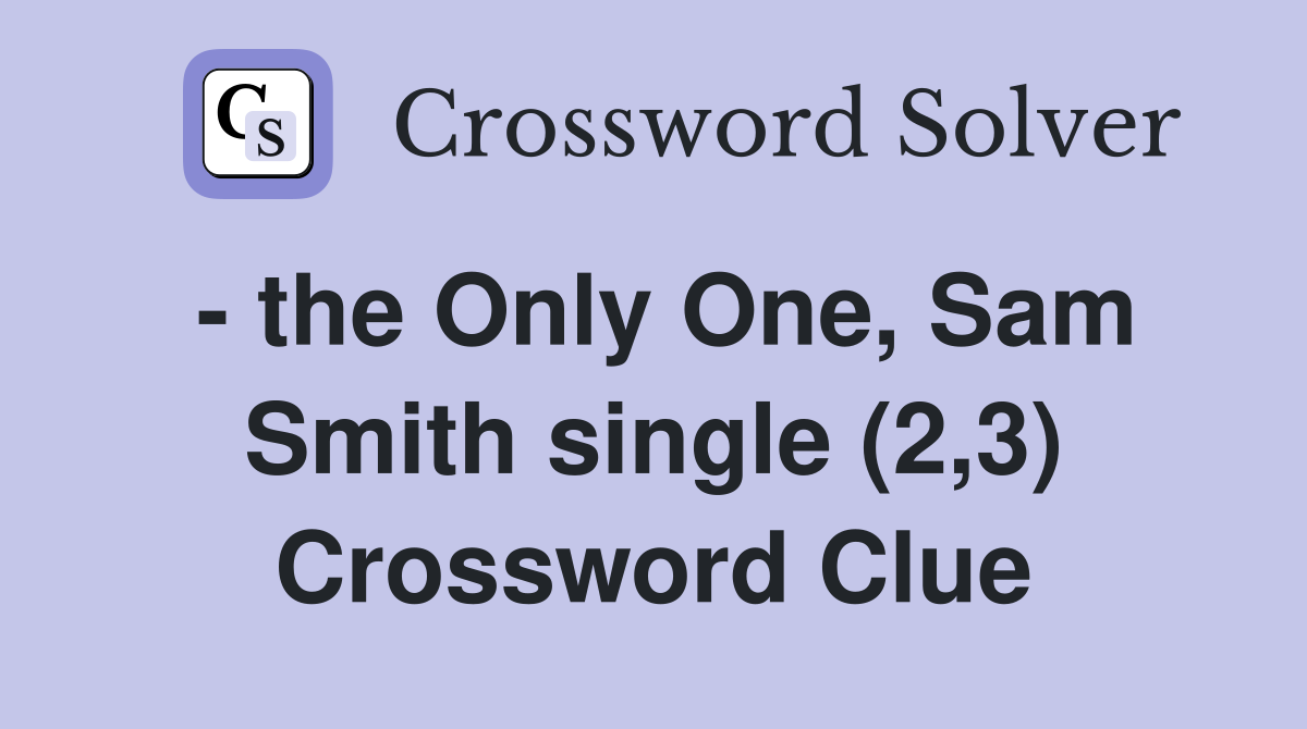 - the Only One, Sam Smith single (2,3) Crossword Clue