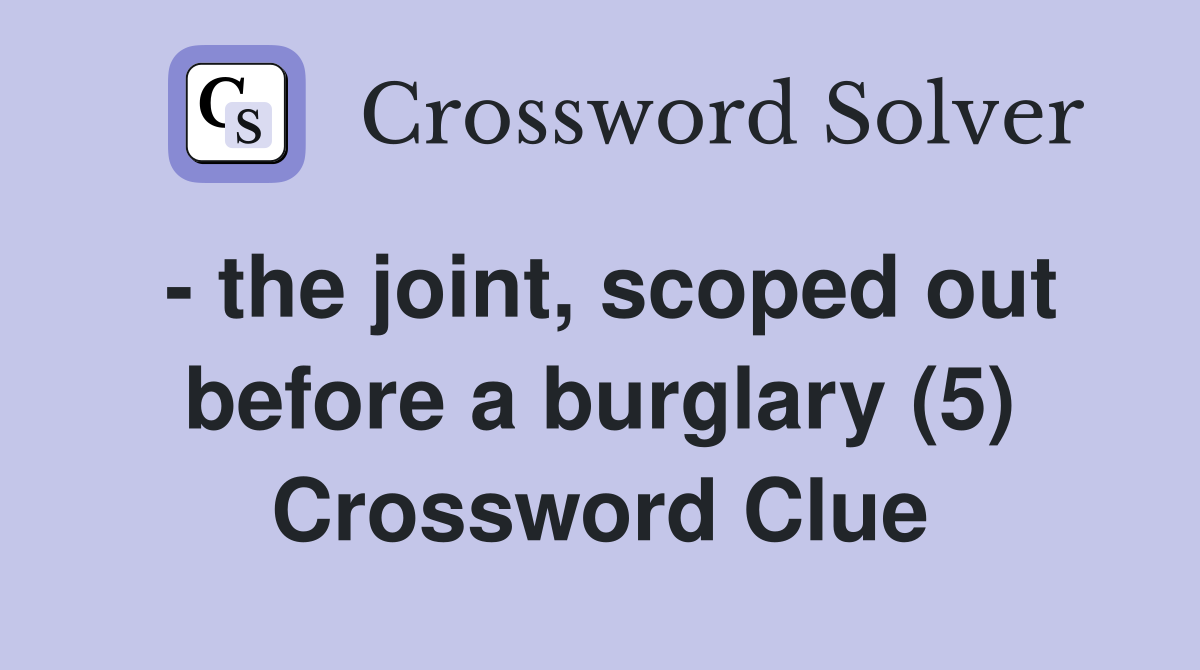 - the joint, scoped out before a burglary (5) Crossword Clue