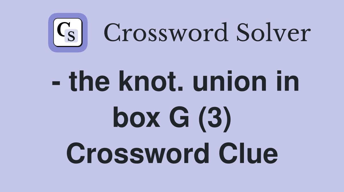 - the knot. union in box G (3) Crossword Clue