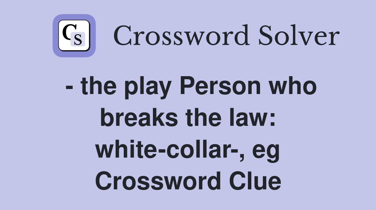 - the play Person who breaks the law: white-collar-, eg Crossword Clue