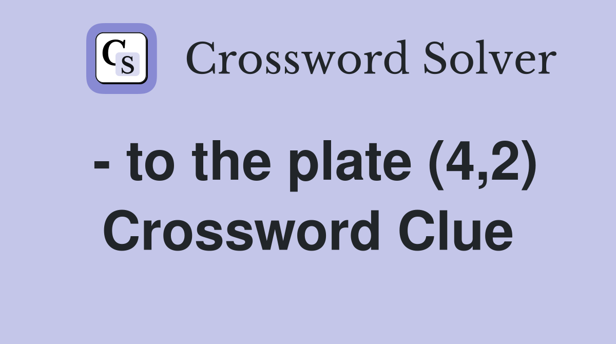 - to the plate (4,2) Crossword Clue