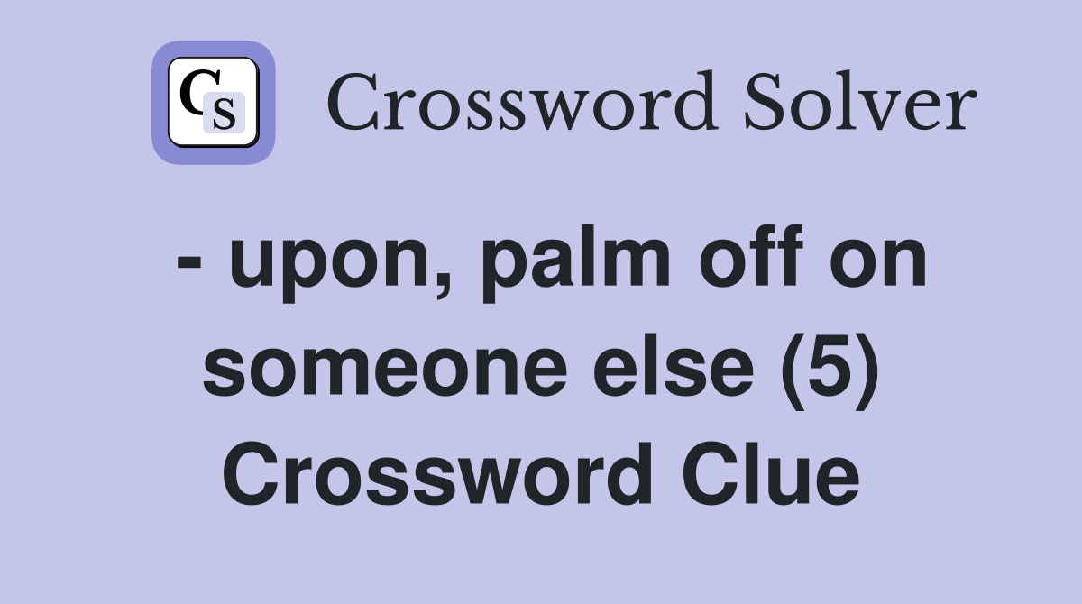 - upon, palm off on someone else (5) Crossword Clue