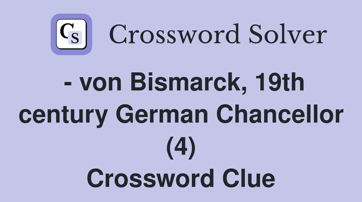 - von Bismarck, 19th century German Chancellor (4) Crossword Clue