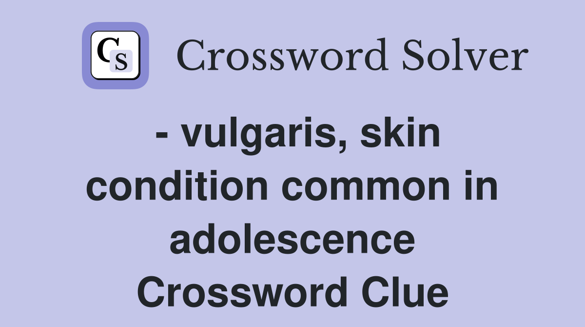 - vulgaris, skin condition common in adolescence Crossword Clue