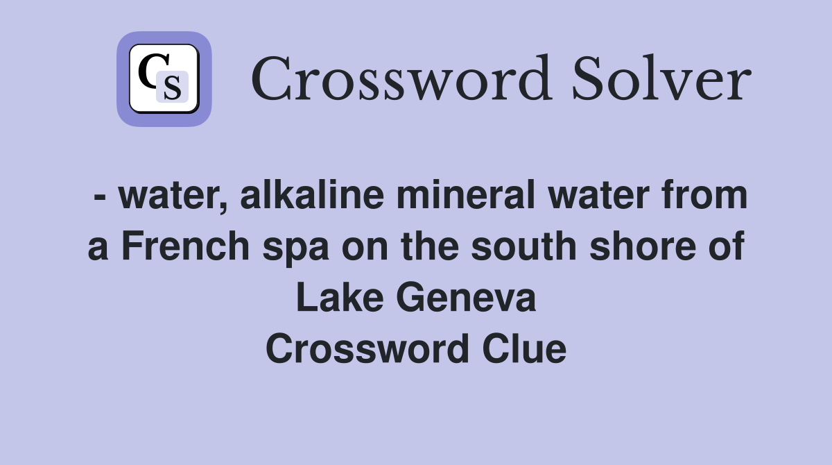 - water, alkaline mineral water from a French spa on the south shore of Lake Geneva Crossword Clue