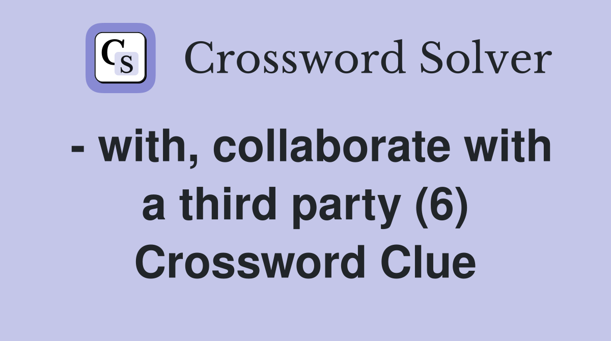 - with, collaborate with a third party (6) Crossword Clue
