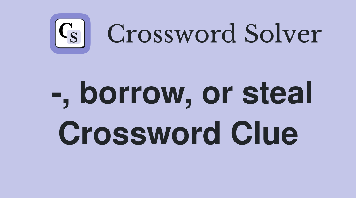 -, borrow, or steal Crossword Clue