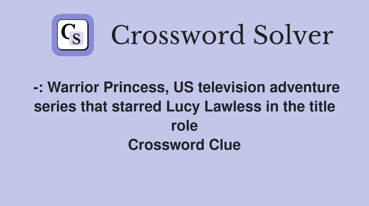 -: Warrior Princess, US television adventure series that starred Lucy Lawless in the title role Crossword Clue