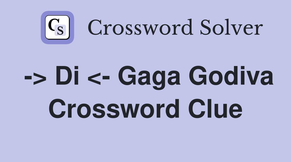 -> Di <- Gaga Godiva Crossword Clue