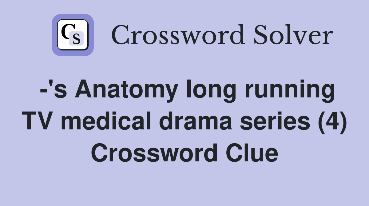 -'s Anatomy long running TV medical drama series (4) Crossword Clue