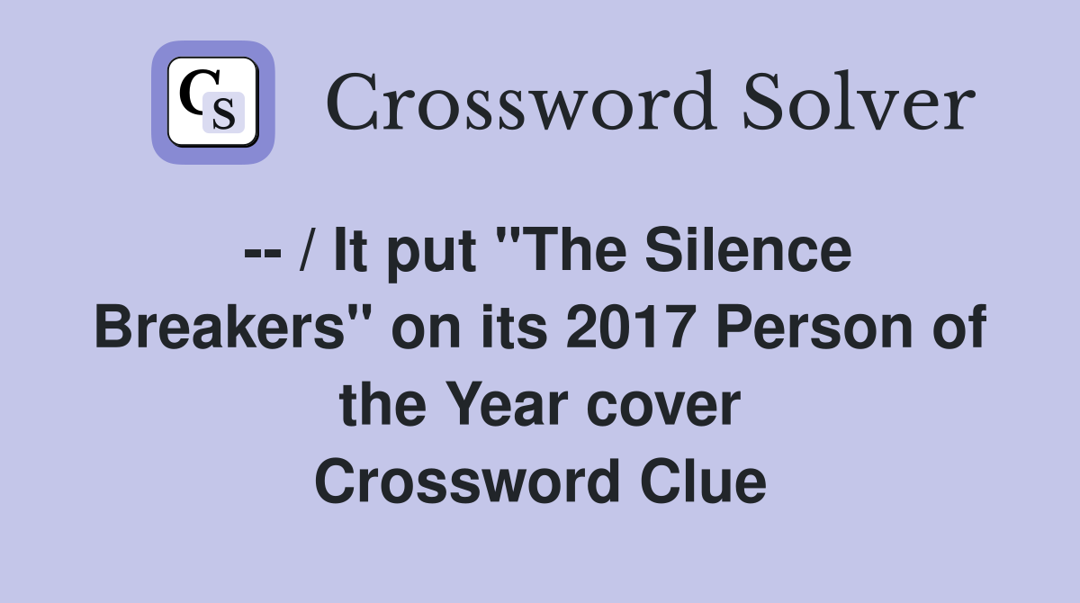 -- / It put "The Silence Breakers" on its 2017 Person of the Year cover Crossword Clue