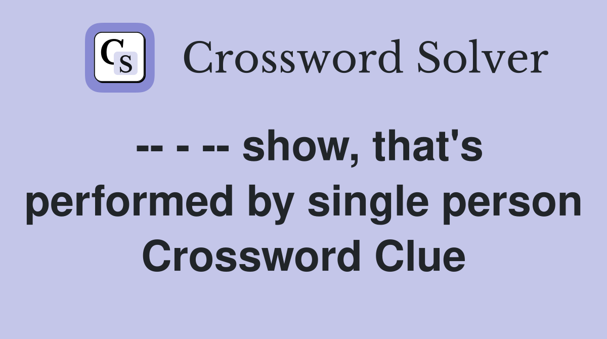 -- - -- show, that's performed by single person Crossword Clue