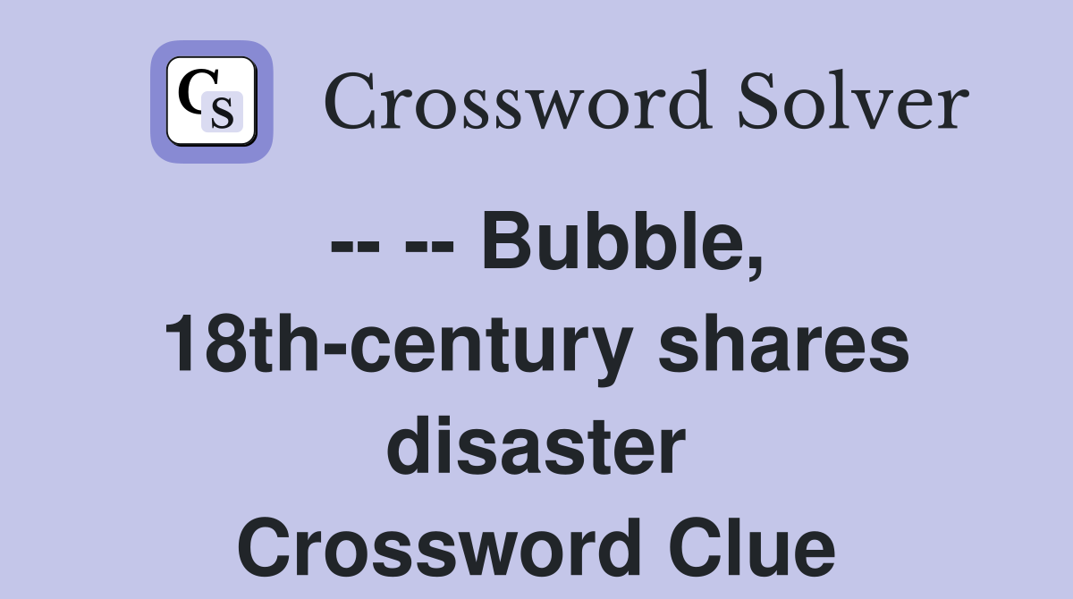 -- -- Bubble, 18th-century shares disaster Crossword Clue