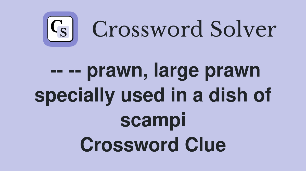 -- -- prawn, large prawn specially used in a dish of scampi Crossword Clue