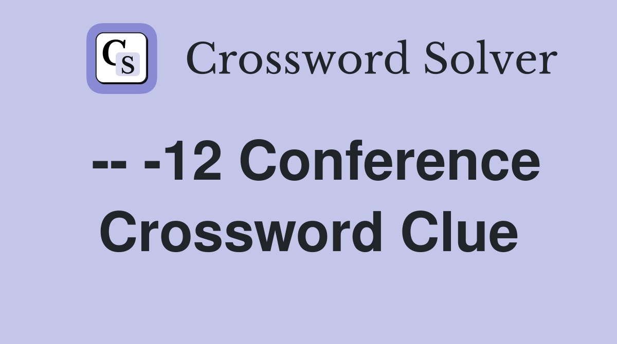 -- -12 Conference Crossword Clue