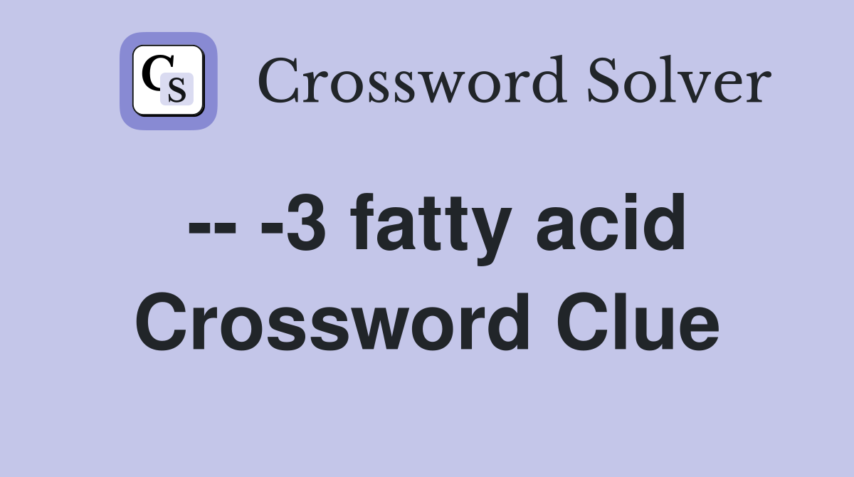 -- -3 fatty acid Crossword Clue
