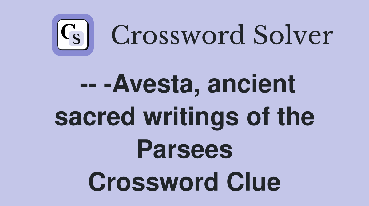 -- -Avesta, ancient sacred writings of the Parsees Crossword Clue