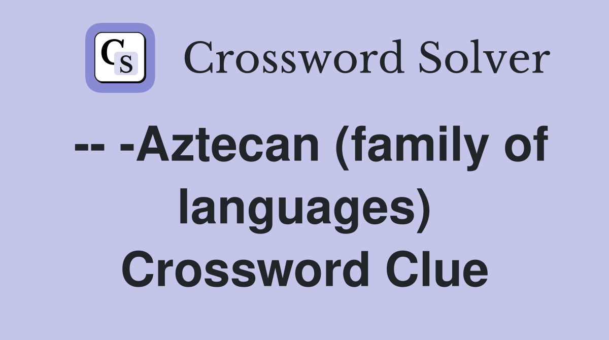 -- -Aztecan (family of languages) Crossword Clue