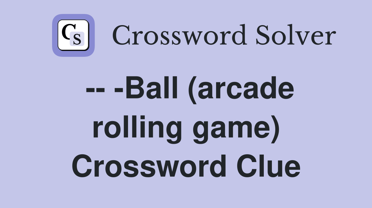 -- -Ball (arcade rolling game) Crossword Clue