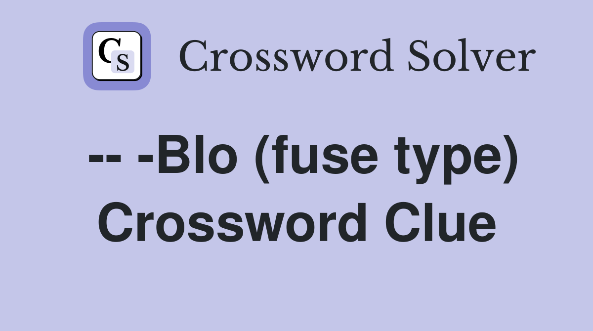 -- -Blo (fuse type) Crossword Clue