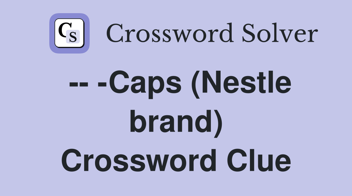 -- -Caps (Nestle brand) Crossword Clue