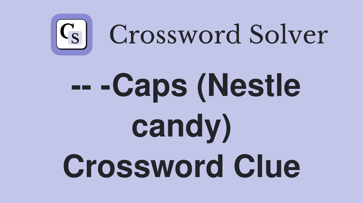 -- -Caps (Nestle candy) Crossword Clue