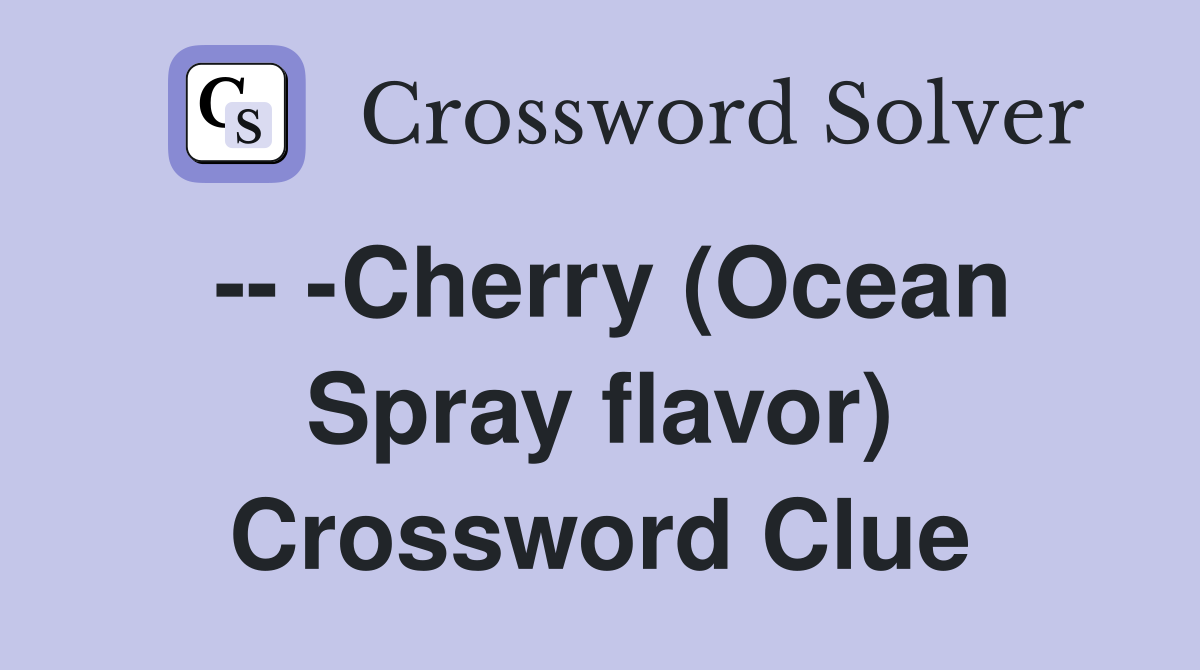 -- -Cherry (Ocean Spray flavor) Crossword Clue