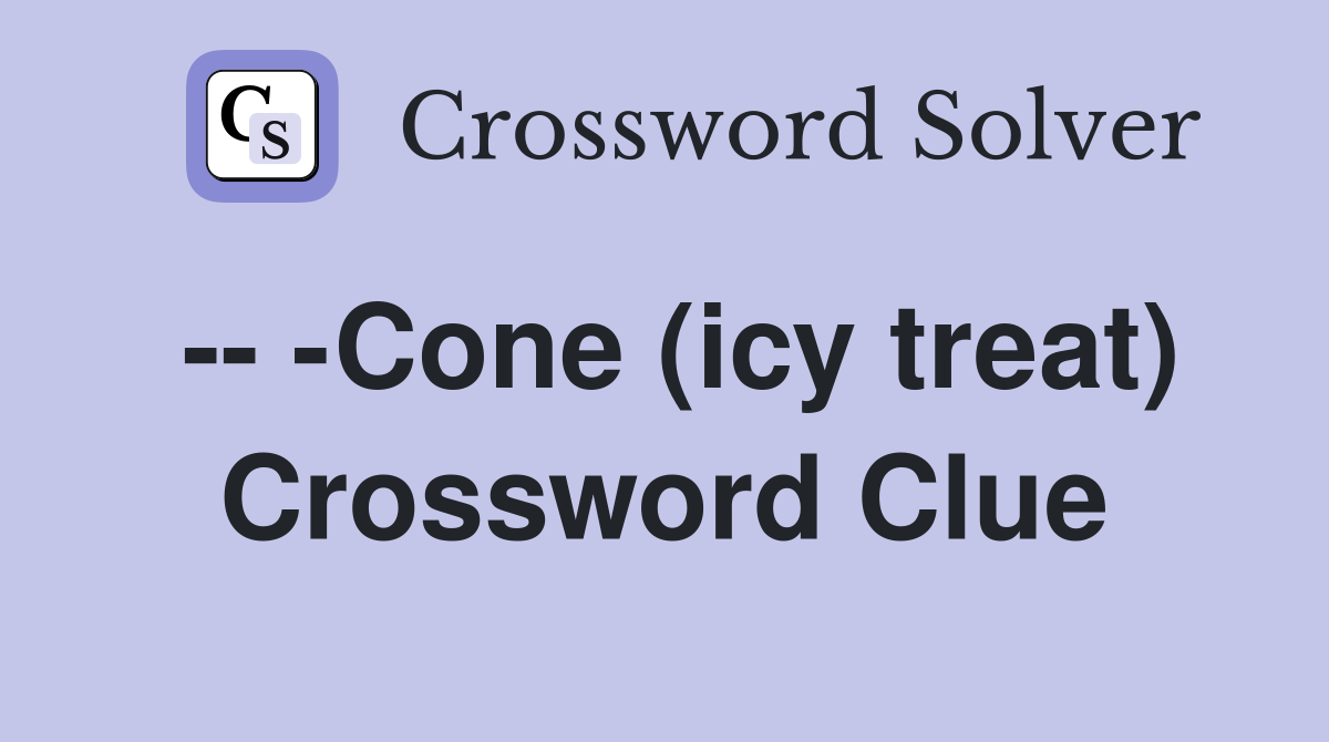 -- -Cone (icy treat) Crossword Clue