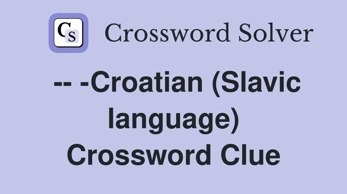 -- -Croatian (Slavic language) Crossword Clue