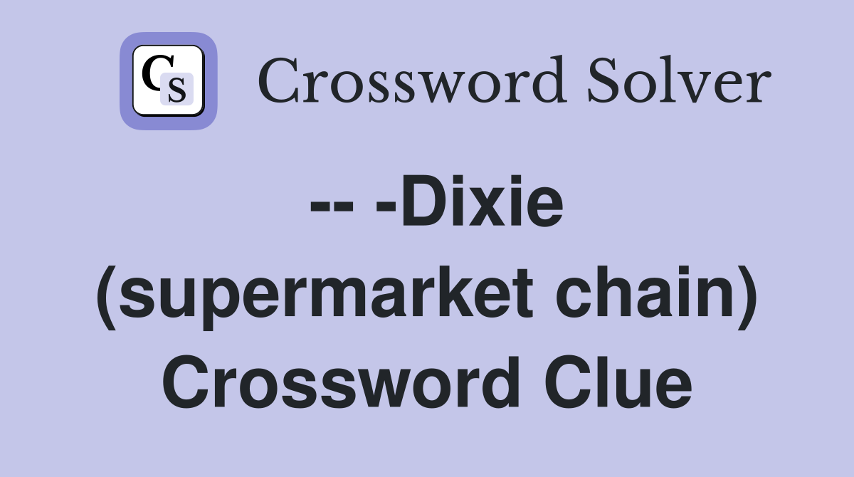 -- -Dixie (supermarket chain) Crossword Clue