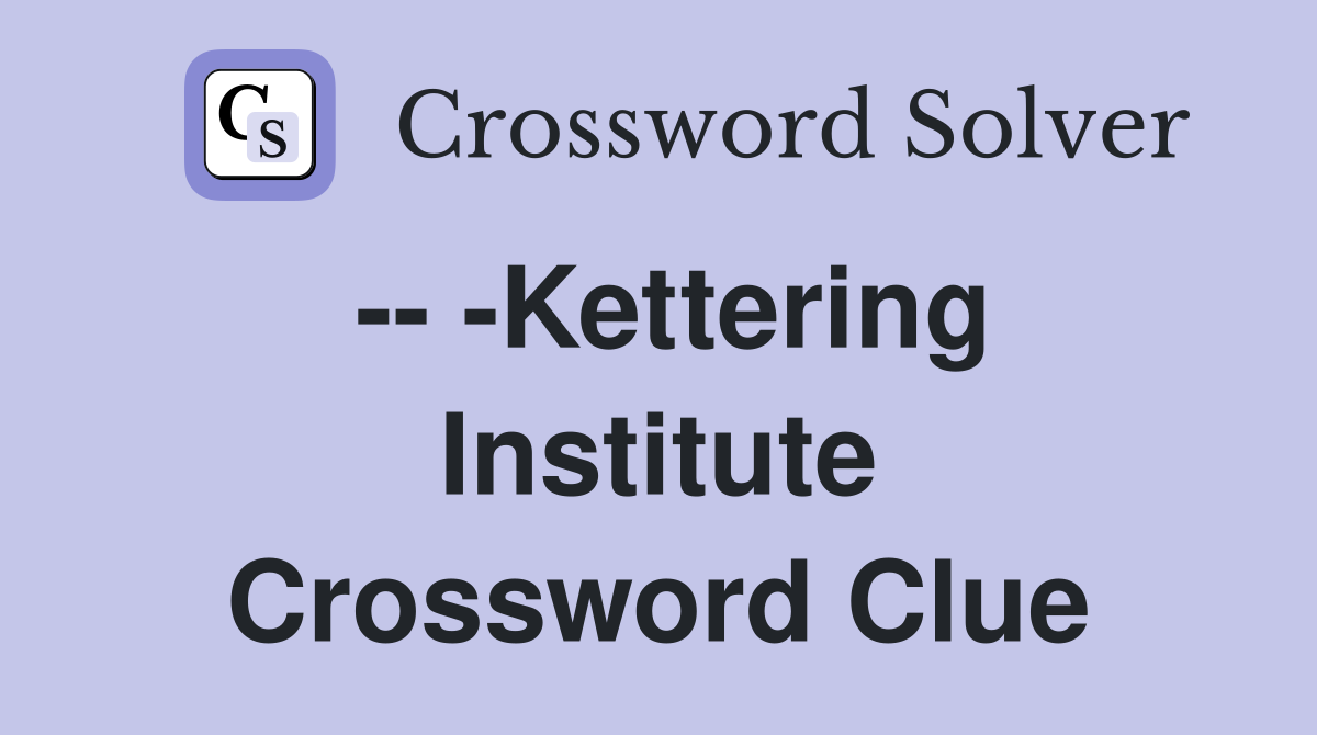 -- -Kettering Institute Crossword Clue