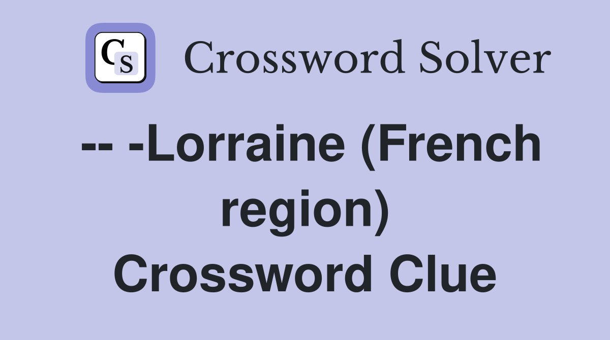 -- -Lorraine (French region) Crossword Clue
