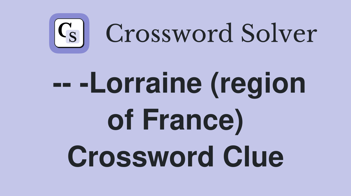 -- -Lorraine (region of France) Crossword Clue