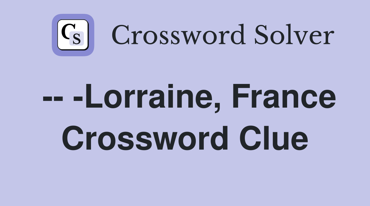 -- -Lorraine, France Crossword Clue