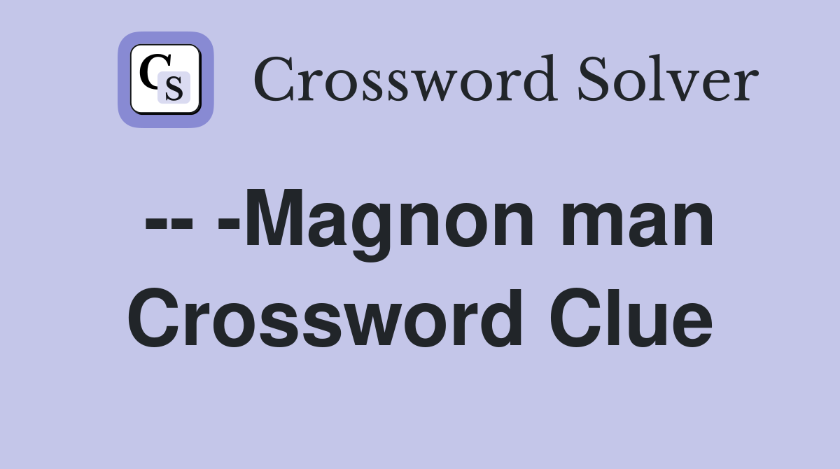 -- -Magnon man Crossword Clue
