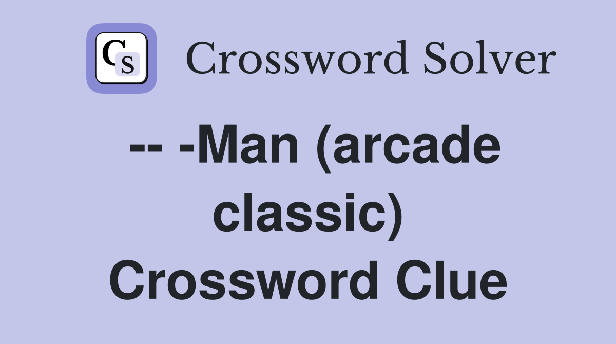 -- -Man (arcade classic) Crossword Clue