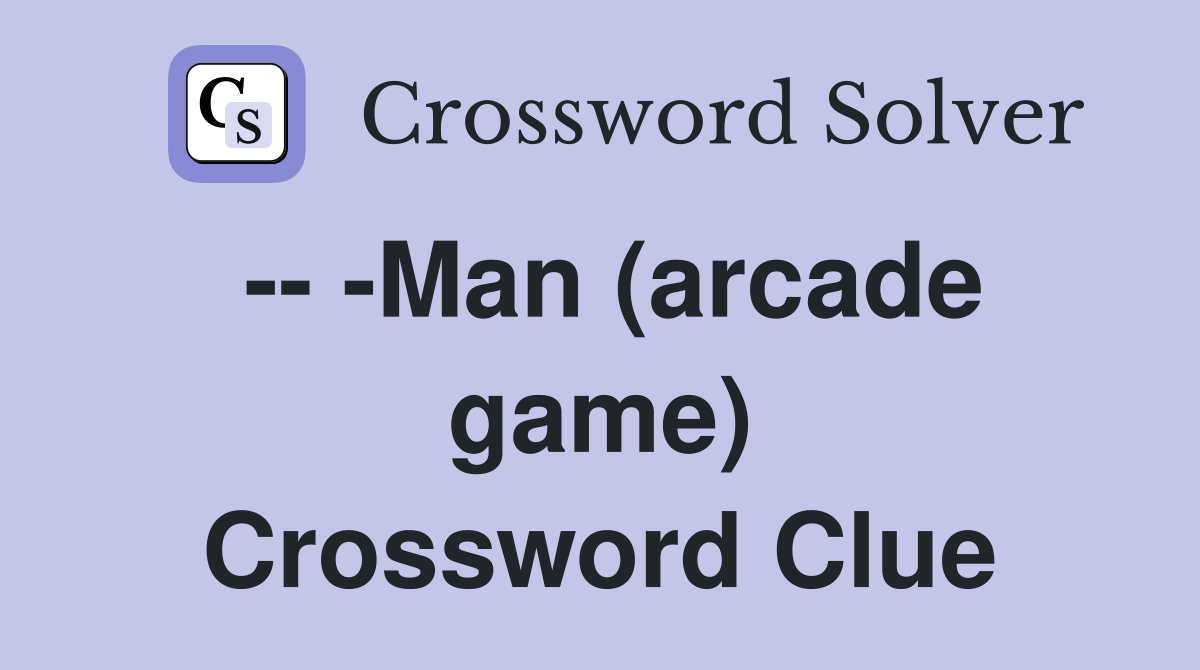 -- -Man (arcade game) Crossword Clue