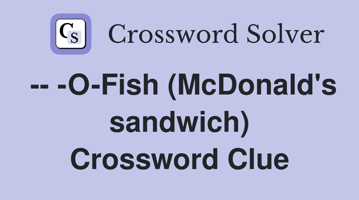-- -O-Fish (McDonald's sandwich) Crossword Clue
