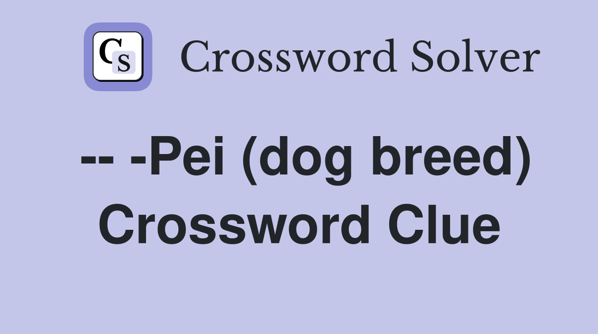 -- -Pei (dog breed) Crossword Clue